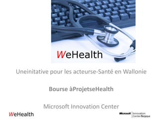 WeHealth Uneinitative pour les acteurse-Santé en Wallonie Bourse àProjetseHealth Microsoft Innovation Center 