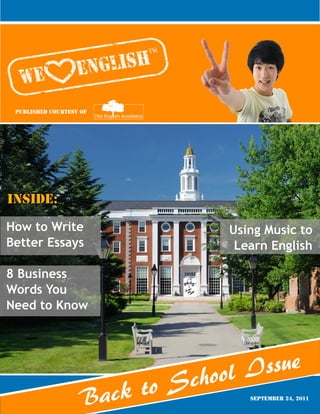 Published Courtesy of




Inside:

How to Write                       Using Music to
Better Essays                       Learn English

8 Business
Words You
Need to Know




                                 ool I ssue
                       ck to Sch
                    Ba                September 24, 2011
 