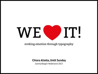 evoking emotion through typography
WE IT!
Chiara Aliotta, Until Sunday
Joomla!Dagen Nederland 2013
 