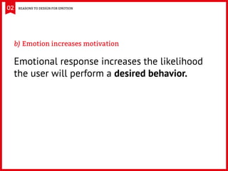 02 REASONS TO DESIGN FOR EMOTION
Emotional response increases the likelihood
the user will perform a desired behavior.
b)	...