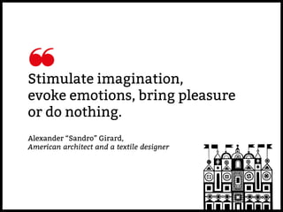 Stimulate imagination,
evoke emotions, bring pleasure
or do nothing.
Alexander “Sandro” Girard,
American architect and a t...