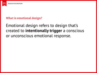 What is emotional design?
Emotional design refers to design that’s
created to intentionally trigger a conscious
or unconsc...
