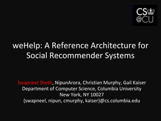 weHelp: A Reference Architecture for Social Recommender Systems Swapneel Sheth, NipunArora, Christian Murphy, Gail KaiserDepartment of Computer Science, Columbia UniversityNew York, NY 10027{swapneel, nipun, cmurphy, kaiser}@cs.columbia.edu 