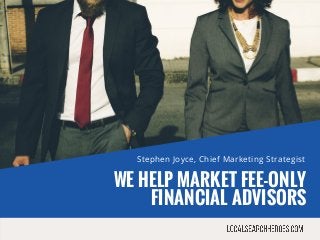 WE HELP MARKET FEE-ONLY
FINANCIAL ADVISORS
Stephen Joyce, Chief Marketing Strategist
 