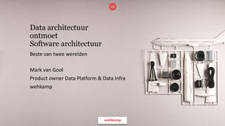 Data architectuur
ontmoet
Software architectuur
Beste van twee werelden
Mark van Gool
Product owner Data Platform & Data Infra
wehkamp
 