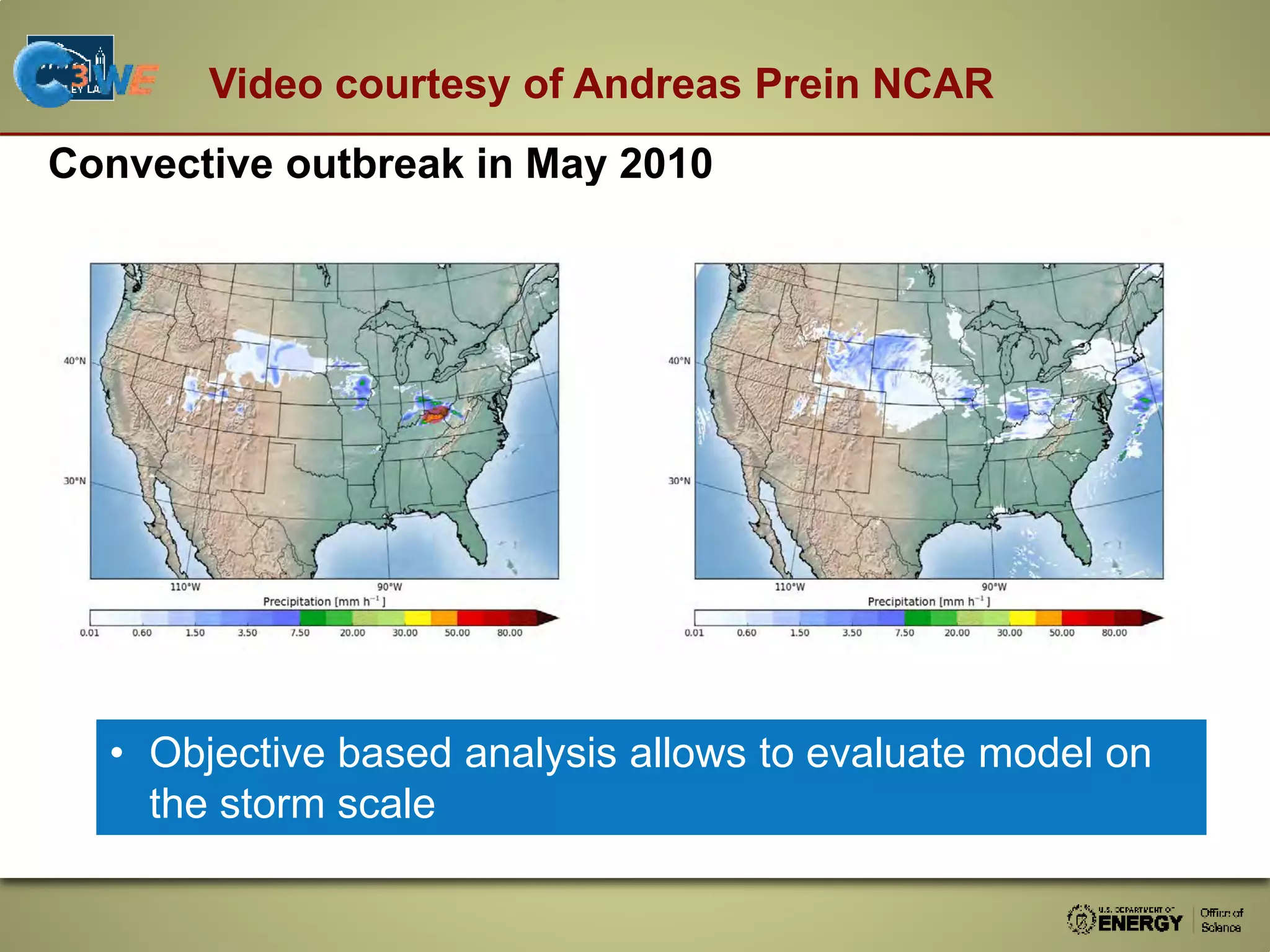 Video courtesy of Andreas Prein NCAR
Convective outbreak in May 2010
• Objective based analysis allows to evaluate model on
the storm scale
Observation WRF 4 km
 