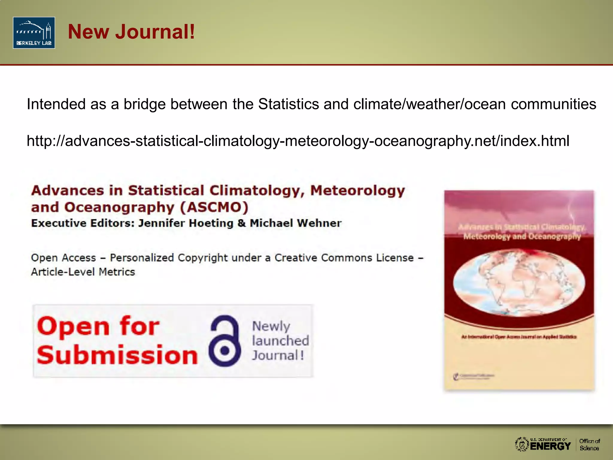 New Journal!
Intended as a bridge between the Statistics and climate/weather/ocean communities
http://advances-statistical-climatology-meteorology-oceanography.net/index.html
 