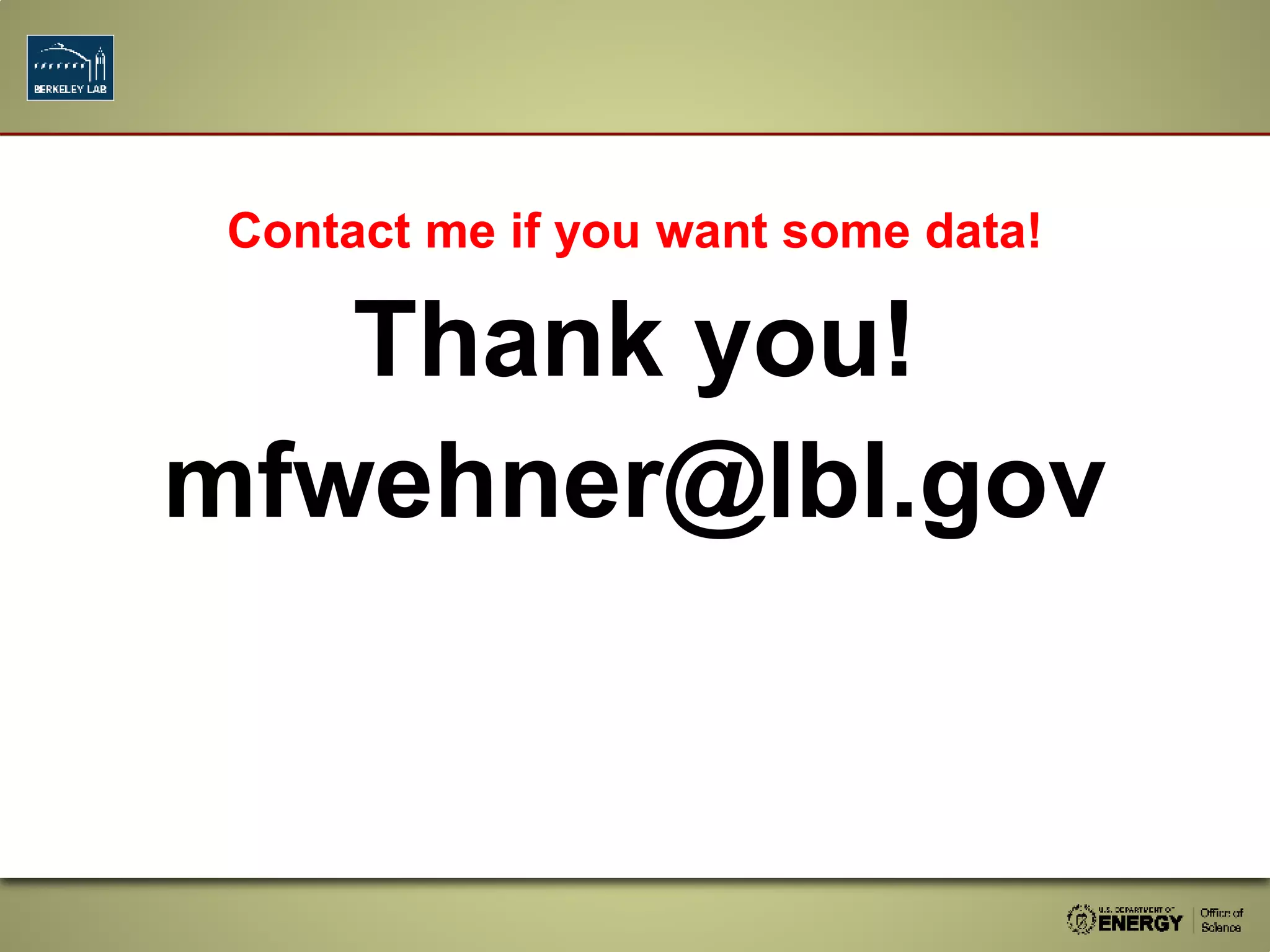 Contact me if you want some data!
Thank you!
mfwehner@lbl.gov
 