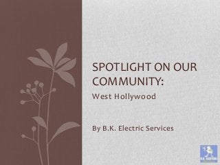 West Hollywood
By B.K. Electric Services
SPOTLIGHT ON OUR
COMMUNITY:
 