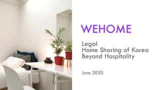 Legal
Home Sharing of Korea
Beyond Hospitality
WEHOME
June 2020
 