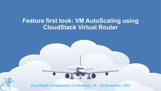 Feature first look: VM AutoScaling using
CloudStack Virtual Router
CloudStack Collaboration Conference, 14 - 16 November 2022
 