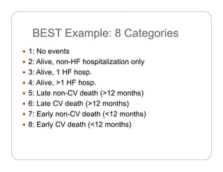 BEST Example: 8 CategoriesBEST Example: 8 Categories
 1: No events1: No events
 2: Alive, non-HF hospitalization only
 3: Alive, 1 HF hosp., p
 4: Alive, >1 HF hosp.
 5: Late non-CV death (>12 months)( )
 6: Late CV death (>12 months)
 7: Early non-CV death (<12 months)
 8: Early CV death (<12 months)
 