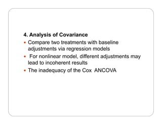 4. Analysis of Covariance
 Compare two treatments with baseline
adjustments via regression models
F li d l diff t dj t t For nonlinear model, different adjustments may
lead to incoherent results
 The inadequacy of the Cox ANCOVA The inadequacy of the Cox ANCOVA
 