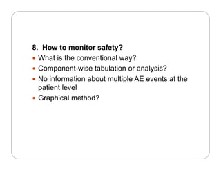 8. How to monitor safety?
 What is the conventional way?
 Component-wise tabulation or analysis?
 No information about multiple AE events at the
patient level
G hi l th d? Graphical method?
 