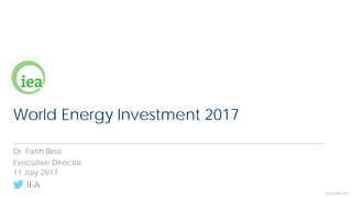IEA
© OECD/IEA 2017
World Energy Investment 2017
Dr. Fatih Birol
Executive Director
11 July 2017
 