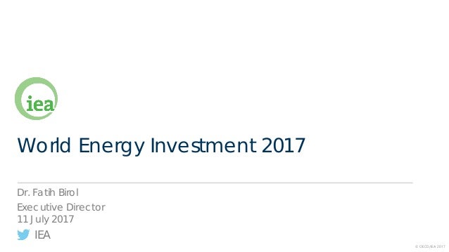 IEA
© OECD/IEA 2017
World Energy Investment 2017
Dr. Fatih Birol
Executive Director
11 July 2017
 