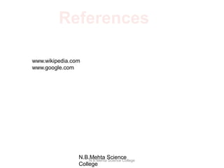 References
www.wikipedia.com
www.google.com
N.B.Mehta Science College
N.B.Mehta Science
College
 