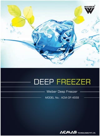 Weiber Deep Freezer
MODEL No.: ACM-DF-4559
DEEP FREEZER
R
 