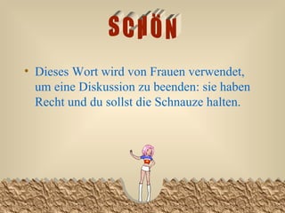 Dieses Wort wird von Frauen verwendet, um eine Diskussion zu beenden: sie haben  Recht und du sollst die Schnauze halten.  SCHÖN 