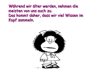 Während wir älter werden, nehmen die meisten von uns auch zu. Das kommt daher, dass wir viel Wissen im Kopf sammeln. 