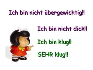 Ich bin nicht übergewichtig!! Ich bin nicht dick!! Ich bin klug!! SEHR klug!! 