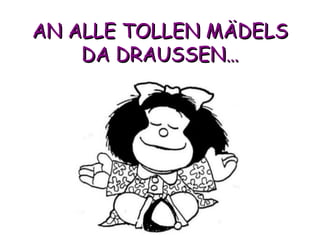 AN ALLE TOLLEN MÄDELS DA DRAUSSEN… 