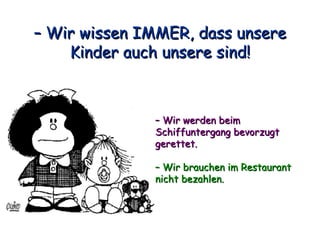 –  Wir wissen IMMER, dass unsere Kinder auch unsere sind! –  Wir werden beim Schiffuntergang bevorzugt gerettet. –  Wir brauchen im Restaurant nicht bezahlen. 