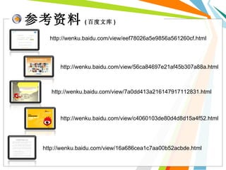参考资料 ( 百度文库 ) http://wenku.baidu.com/view/eef78026a5e9856a561260cf.html http://wenku.baidu.com/view/56ca84697e21af45b307a88a.html http://wenku.baidu.com/view/7a0dd413a216147917112831.html http://wenku.baidu.com/view/c4060103de80d4d8d15a4f52.html http://wenku.baidu.com/view/16a686cea1c7aa00b52acbde.html 