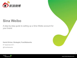 Sina Weibo Hamid Sirhan, Strategist, FreshNetworks 9th September 2011 @FreshNetworks A step-by-step guide to setting up a Sina Weibo account for your brand 