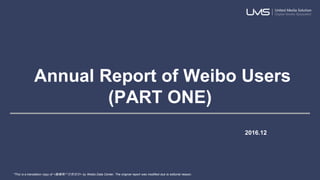Annual Report of Weibo Users
(PART ONE)
2016.12
*This is a translation copy of <微博用户发展报告> by Weibo Data Center. The original report was modified due to editorial reason.
 