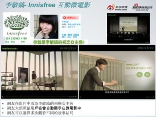 李敏鎬- Innisfree 互動微電影




• 網友在影片中成為李敏鎬的初戀女主角
• 網友大頭照跟用戶名會自動顯示在微電影中
• 網友可以選擇多次觀看不同的故事結局
 