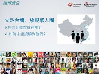 微博廣告



立足台灣，放眼華人圈
你的目標客群在哪?
 如何才能接觸到他們?
 