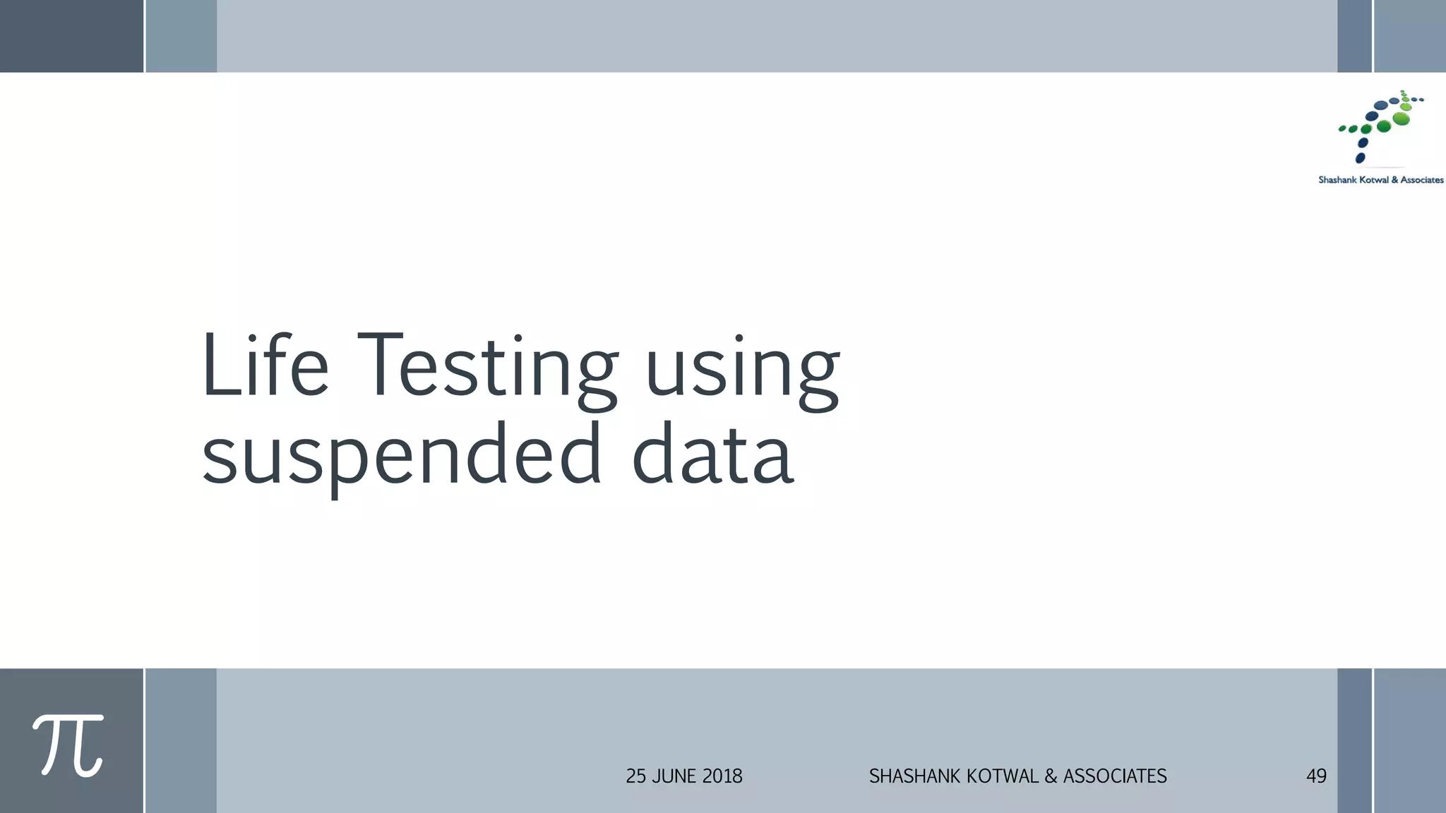 Life Testing using
suspended data
25 JUNE 2018 SHASHANK KOTWAL & ASSOCIATES 49
 