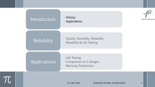 25 JUNE 2018 SHASHANK KOTWAL & ASSOCIATES 4
• History
• ApplicationsIntroduction
• Quality, Durability, Reliability
• Reliability & Life TestingReliability
• Life Testing
• Comparison of 2 designs
• Warranty Predictions
Applications
 