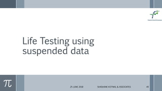 Life Testing using
suspended data
25 JUNE 2018 SHASHANK KOTWAL & ASSOCIATES 49
 