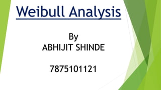 Weibull Analysis
By
ABHIJIT SHINDE
7875101121
 