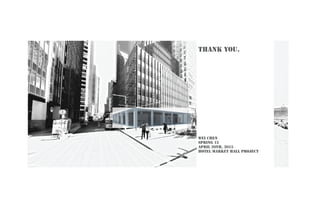 THANK YOU.
WEI CHEN
SPRING 15
APRIL 20TH, 2015
HOTEL MARKET HALL PROJECT
 