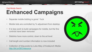 @AaronWeiche


    Paid Mobile Search

    Enhanced Campaigns
    • Separate mobile bidding is gone! Yuck

    • Mobile bi...