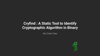Cryﬁnd : A Static Tool to Identify
Cryptographic Algorithm in Binary
Wei Chieh Chao
 