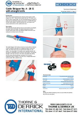 with straight knife
Cable Stripper No. 4 - 28 G Technical Datasheet
Create Date: 25.06.2013 - Page 1/1
Introduction
WEICON has been developing and producing various types of cable
stripper since 1967. These premium quality tools are TÜV-tested, carry
the GS seal for verified safety, and were developed taking occupational
safety and user-friendliness aspects into account. The WEICON range
includes cable strippers, cable dismantling tools, wire strippers and
various multi-function tools for professional users.
Description
WEICON cable strippers allow all common round cables to be stripped
accurately, quickly and safely. The cable stripper product family
includes various types which have different additional functions, thus
meeting the individual needs of the users.
The Cable Stripper 4-28 G allows all common round cables of between
4 and 28 millimetres diameter to be stripped accurately, quickly and
safely. The cable stripper has an ergonomically-shaped, non-slip
handle. The cutting depth of the blade can be regulated infinitely with
the help of an adjustable screw on the end of the handle. This prevents
damage to the inner conductor. The blade is integrated self-rotating
into the casing, allowing automatic conversion from circular to
longitudinal cutting. In addition, the 4-28 G has a straight blade which
can be covered with a protective cap.
Technical data
Cable type Fine-wired and solid conductors with
PVC insulation
Field of use External diameter 4 - 28 mm
Inner blade Adjustable & replaceable
Additional benefits Straight blade with protective cap
Approval/certificates Safety tested by TÜV NORD
Material Glass fibre reinforced polyamide
Length 185 mm
Weight 97 gr
Accessories Replacement blade, item no. 5010001
Note
Working with WEICON Stripping tools is only permitted with potential
free wires and conductions.
 