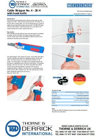 with hook knife
Cable Stripper No. 4 - 28 H Technical Datasheet
Create Date: 25.06.2013 - Page 1/1
Introduction
WEICON has been developing and producing various types of cable
stripper since 1967. These premium quality tools are TÜV-tested, carry
the GS seal for verified safety, and were developed taking occupational
safety and user-friendliness aspects into account. The WEICON range
includes cable strippers, cable dismantling tools, wire strippers and
various multi-function tools for professional users.
Description
WEICON cable strippers allow all common round cables to be stripped
accurately, quickly and safely. The cable stripper product family
includes various types which have different additional functions, thus
meeting the individual needs of the users.
The Cable Stripper 4-28 H allows all common round cables of between
4 and 28 millimetres diameter to be stripped accurately, quickly and
safely. The cable stripper has an ergonomically-shaped, non-slip
handle. The cutting depth of the blade can be regulated infinitely with
the help of an adjustable screw on the end of the handle. This prevents
damage to the inner conductor. The blade is integrated self-rotating
into the casing, allowing automatic conversion from circular to
longitudinal cutting. In addition, the 4-28 H has a hooked blade which
can be covered with a protective cap. This cap rests securely over the
blade, significantly reducing the risk of injury.
Patent no. 100 01 002
Technical data
Cable type Fine-wired and solid conductors with PVC insulation
Field of use External diameter 4 - 28 mm
Inner blade Adjustable & replaceable
Additional benefits Hooked blade with protective cap
Approval/certificates Safety tested by TÜV NORD
Material Glass fibre reinforced polyamide
Length 185 mm
Weight 96 gr
Accessories Replacement blade, item no. 5010001
Note
Working with WEICON Stripping tools is only permitted with potential
free wires and conductions.
 