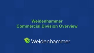 Weidenhammer
Commercial Division Overview
 