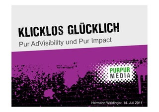 lücklich
Klicklos g ur Impact
P ur AdVisibility und P




                          Hermann Weidinger, 14. Juli 2011
 