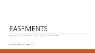 EASEMENTS
LAW SCHOOL FOR ATTORNEYS AND TITLE INSURANCE AGENTS
BY:JONATHAN D.WEIDMAN,ESQ
 
