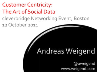 Customer Centricity:
The Art of Social Data
cleverbridge Networking Event, Boston
12 October 2011




              Andreas Weigend
                              @aweigend
                         www.weigend.com
 