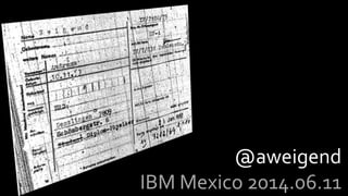 1
@aweigend
IBM Mexico 2014.06.11
 