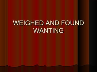 WEIGHED AND FOUNDWEIGHED AND FOUND
WANTINGWANTING
 