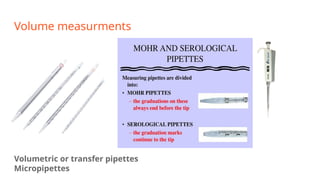 Volume measurments
Volumetric or transfer pipettes
Micropipettes
 
