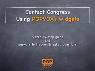 Contact Congress
Using POPVOX’s widgets


        A step-by-step guide
                and
answers to frequently asked questions
 