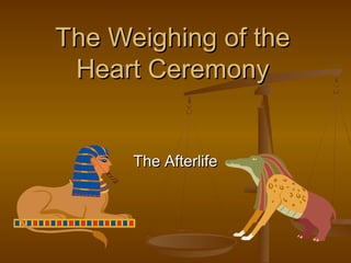 The Weighing of theThe Weighing of the
Heart CeremonyHeart Ceremony
The AfterlifeThe Afterlife
 